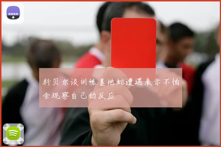 科贝尔谈训练基地蛇遭遇表示不怕会观察自己的反应