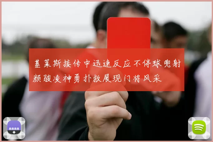 基莱斯接传中迅速反应不停球兜射颜骏凌神勇扑救展现门将风采