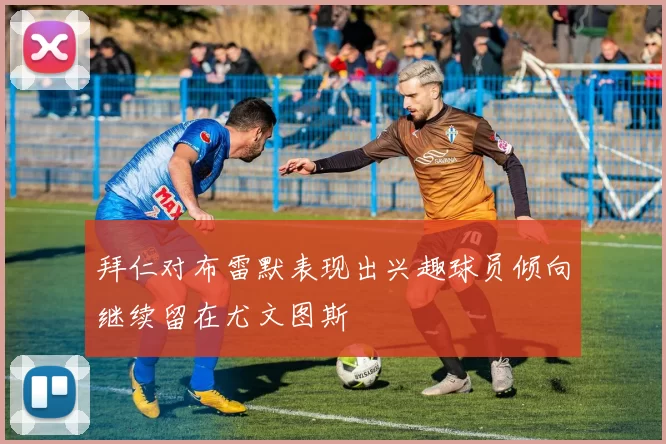 拜仁对布雷默表现出兴趣球员倾向继续留在尤文图斯