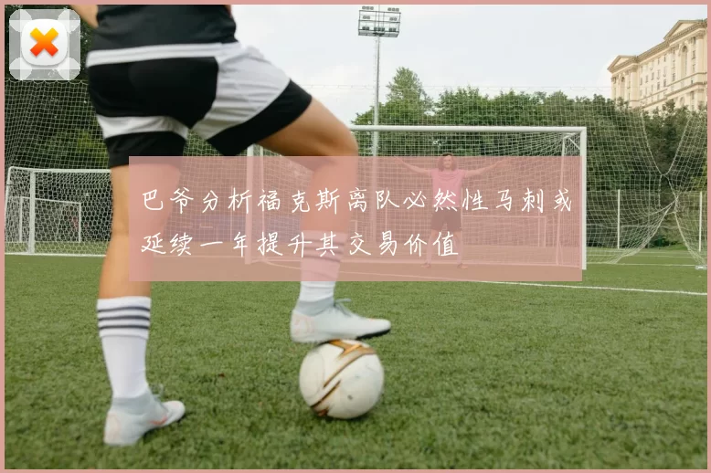 巴爷分析福克斯离队必然性马刺或延续一年提升其交易价值