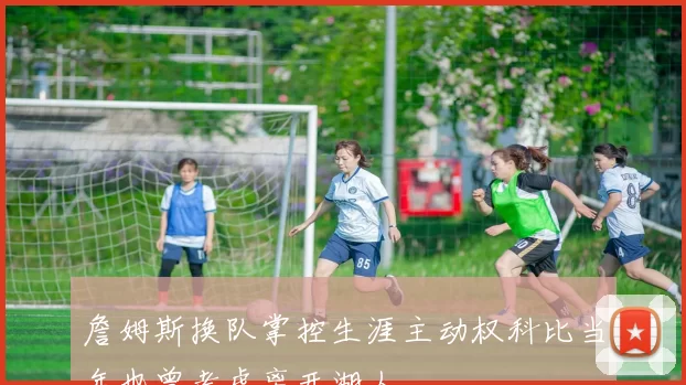 詹姆斯换队掌控生涯主动权科比当年也曾考虑离开湖人