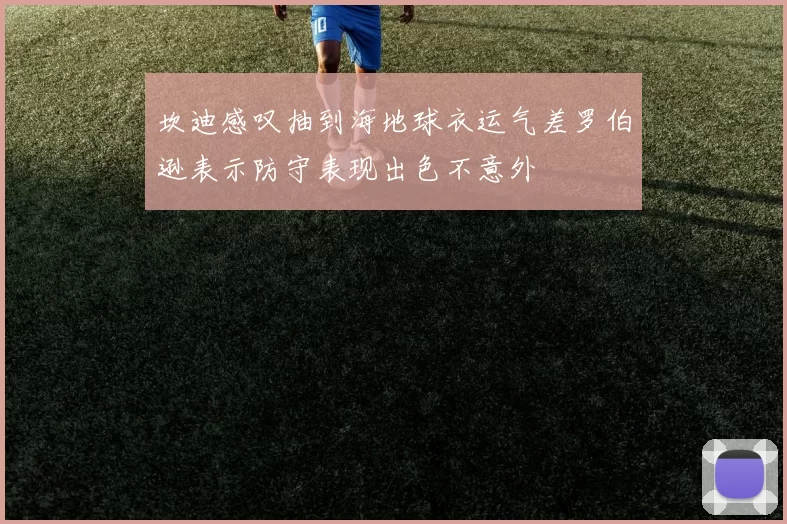 坎迪感叹抽到海地球衣运气差罗伯逊表示防守表现出色不意外