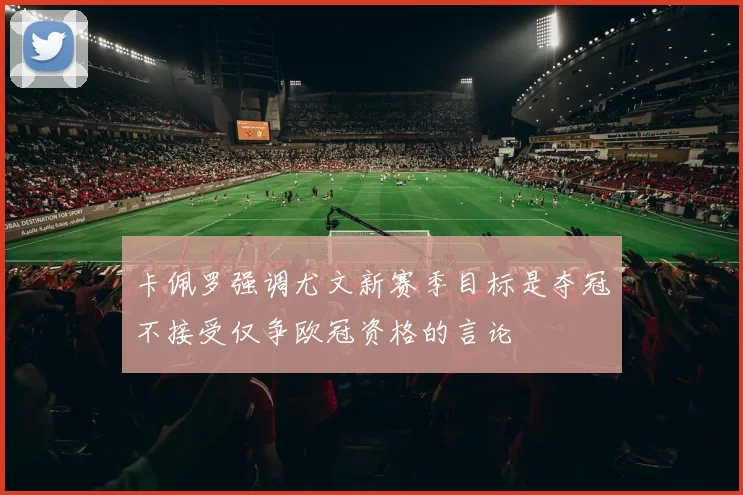 卡佩罗强调尤文新赛季目标是夺冠不接受仅争欧冠资格的言论