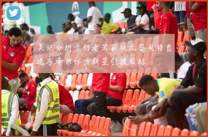 美记分析步行者若获状元签或将首选布泽尔作为新星引援目标