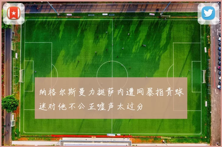纳格尔斯曼力挺萨内遭网暴指责球迷对他不公正嘘声太过分