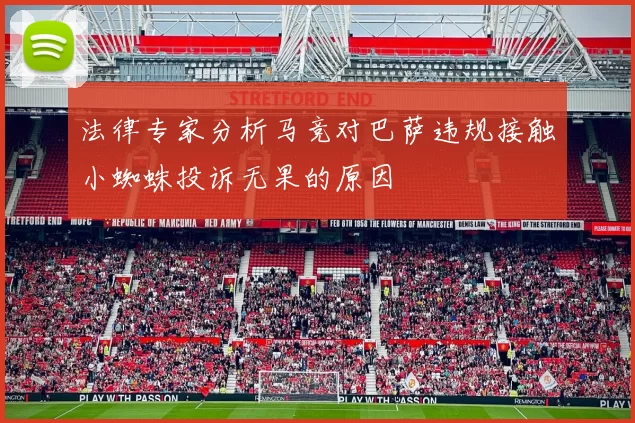 法律专家分析马竞对巴萨违规接触小蜘蛛投诉无果的原因